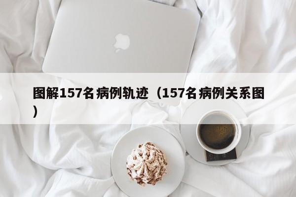 图解157名病例轨迹(157名病例关系图)