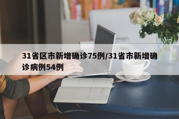 31省区市新增确诊75例/31省市新增确诊病例54例