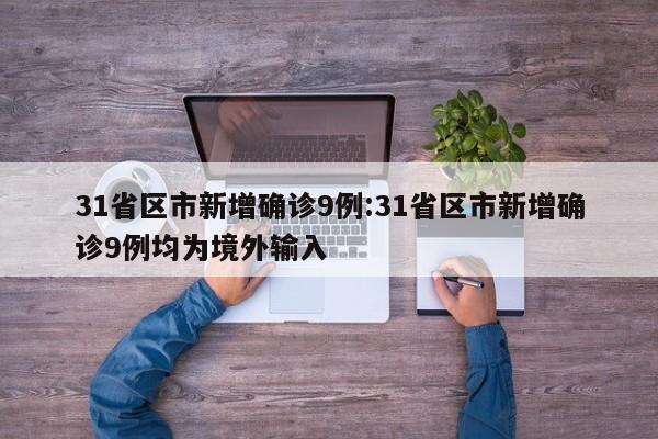 31省区市新增确诊9例:31省区市新增确诊9例均为境外输入