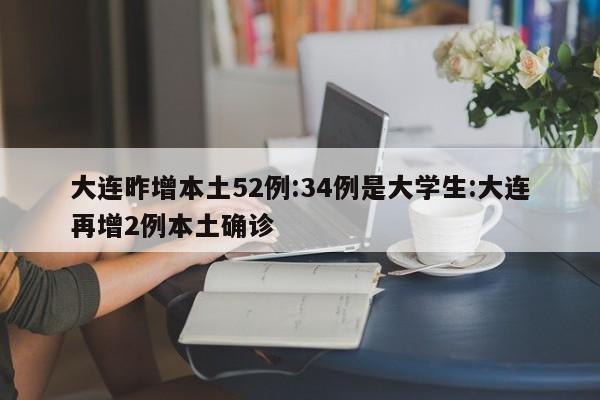 大连昨增本土52例:34例是大学生:大连再增2例本土确诊