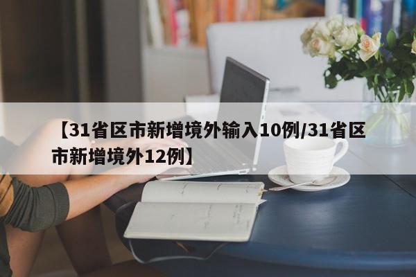 【31省区市新增境外输入10例/31省区市新增境外12例】