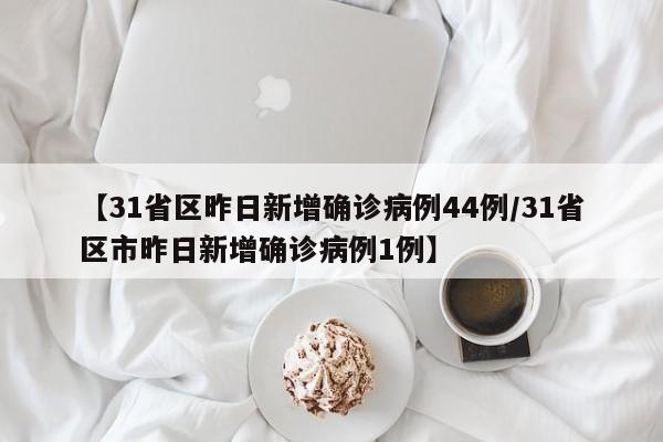 【31省区昨日新增确诊病例44例/31省区市昨日新增确诊病例1例】