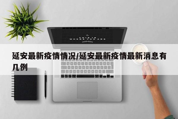 延安最新疫情情况/延安最新疫情最新消息有几例