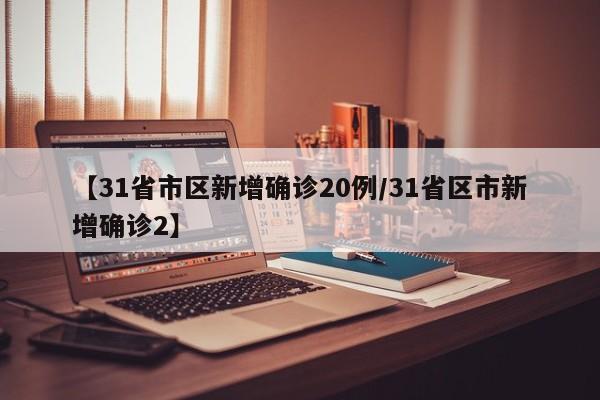 【31省市区新增确诊20例/31省区市新增确诊2】