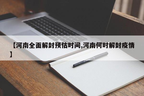 【河南全面解封预估时间,河南何时解封疫情】