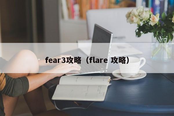 fear3攻略(flare 攻略)
