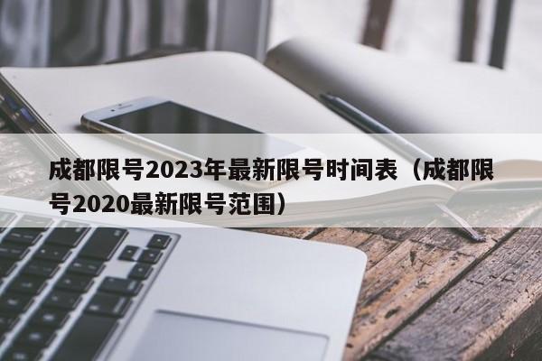 成都限号2023年最新限号时间表(成都限号2020最新限号范围)