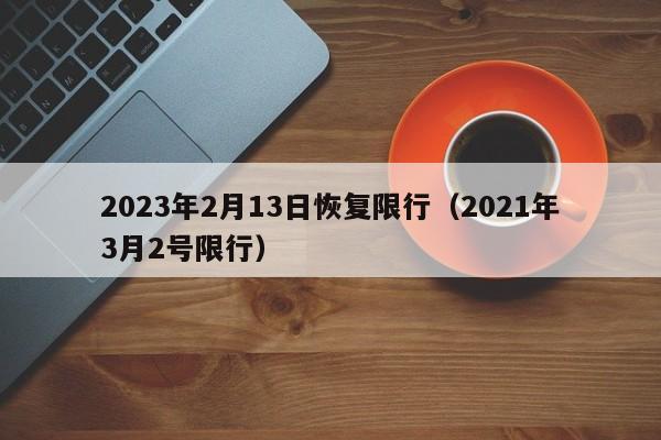 2023年2月13日恢复限行(2021年3月2号限行)