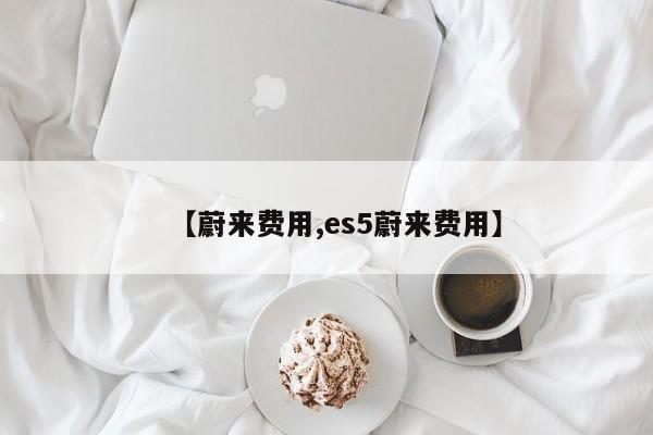 【蔚来费用,es5蔚来费用】
