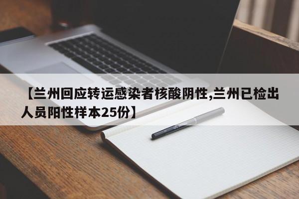 【兰州回应转运感染者核酸阴性,兰州已检出人员阳性样本25份】