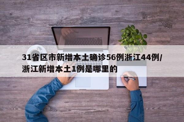 31省区市新增本土确诊56例浙江44例/浙江新增本土1例是哪里的