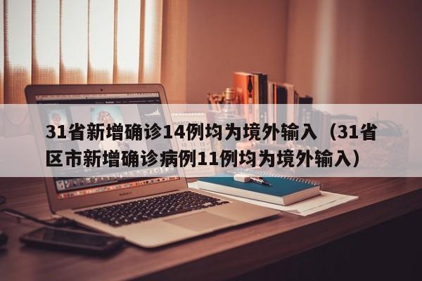 31省新增确诊14例均为境外输入(31省区市新增确诊病例11例均为境外输入)
