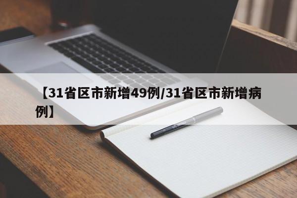 【31省区市新增49例/31省区市新增病例】
