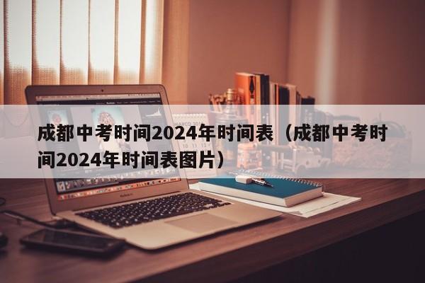 成都中考时间2024年时间表(成都中考时间2024年时间表图片)