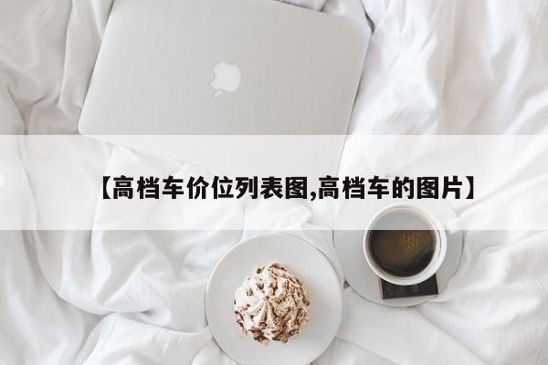 【高档车价位列表图,高档车的图片】