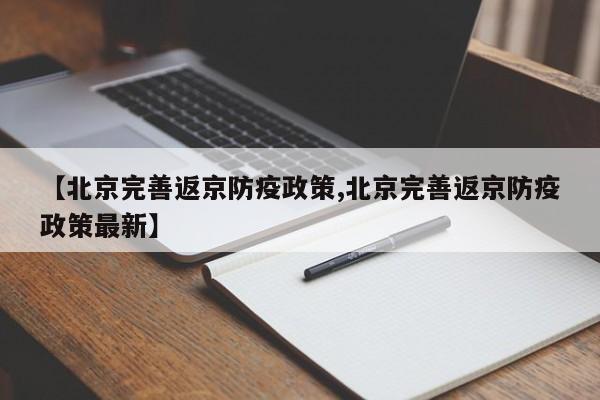【北京完善返京防疫政策,北京完善返京防疫政策最新】