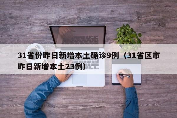 31省份昨日新增本土确诊9例(31省区市昨日新增本土23例)