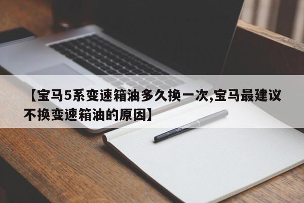 【宝马5系变速箱油多久换一次,宝马最建议不换变速箱油的原因】