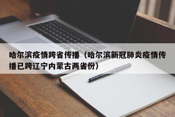 哈尔滨疫情跨省传播(哈尔滨新冠肺炎疫情传播已跨辽宁内蒙古两省份)