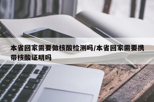 本省回家需要做核酸检测吗/本省回家需要携带核酸证明吗