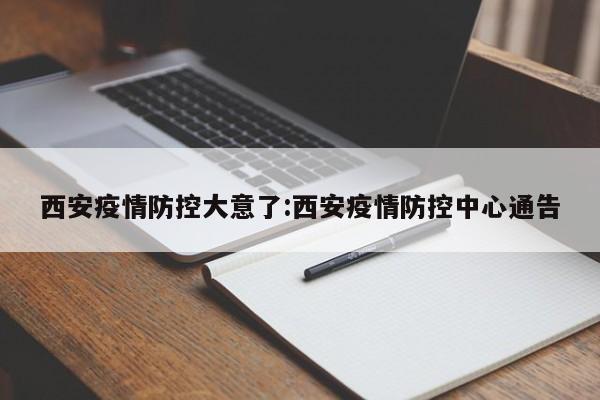 西安疫情防控大意了:西安疫情防控中心通告