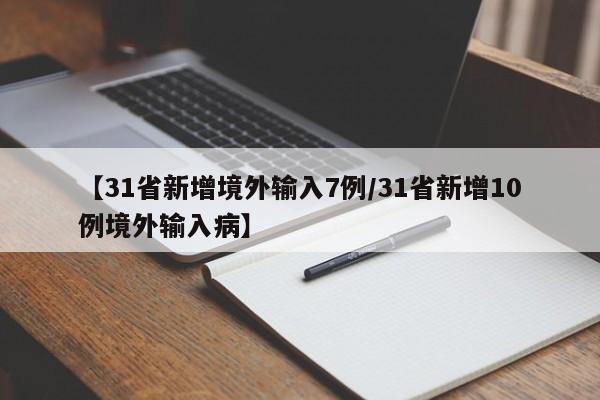 【31省新增境外输入7例/31省新增10例境外输入病】