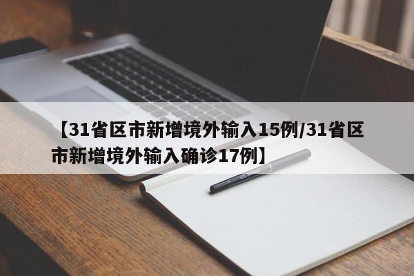 【31省区市新增境外输入15例/31省区市新增境外输入确诊17例】