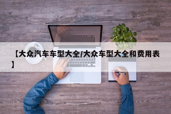 【大众汽车车型大全/大众车型大全和费用表】