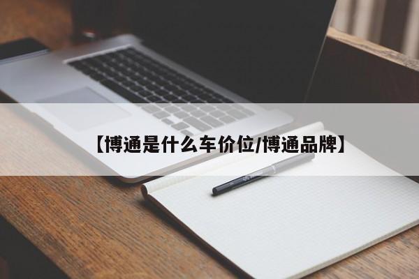 【博通是什么车价位/博通品牌】