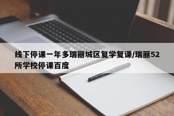 线下停课一年多瑞丽城区复学复课/瑞丽52所学校停课百度