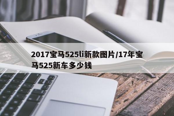 2017宝马525li新款图片/17年宝马525新车多少钱