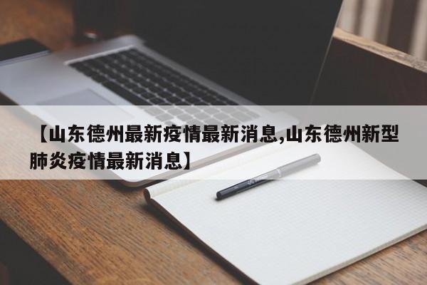 【山东德州最新疫情最新消息,山东德州新型肺炎疫情最新消息】
