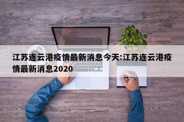 江苏连云港疫情最新消息今天:江苏连云港疫情最新消息2020