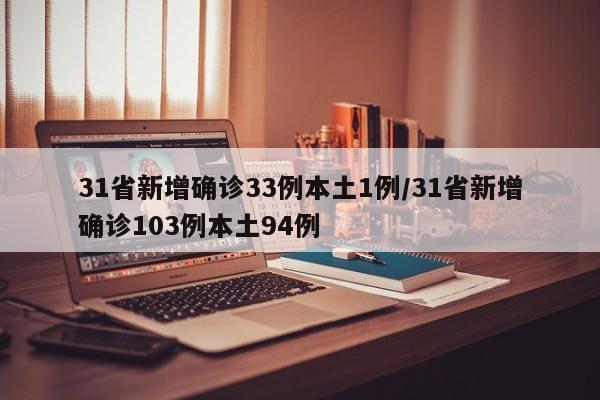 31省新增确诊33例本土1例/31省新增确诊103例本土94例