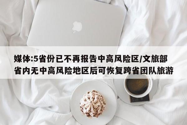 媒体:5省份已不再报告中高风险区/文旅部省内无中高风险地区后可恢复跨省团队旅游