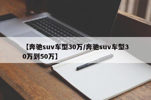 【奔驰suv车型30万/奔驰suv车型30万到50万】