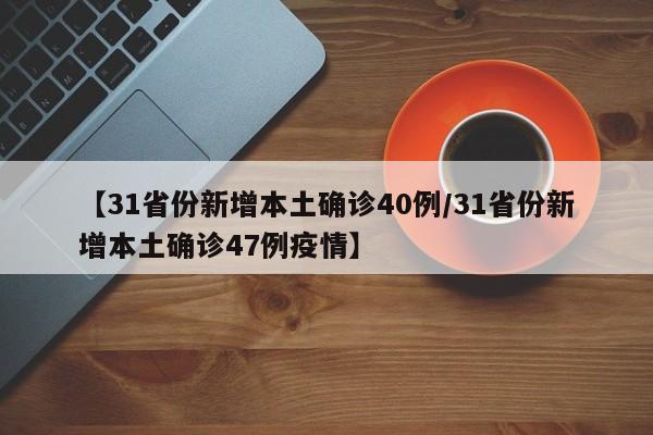 【31省份新增本土确诊40例/31省份新增本土确诊47例疫情】