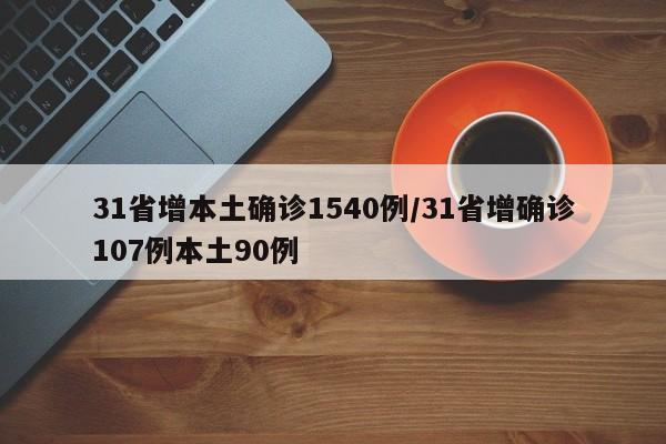 31省增本土确诊1540例/31省增确诊107例本土90例