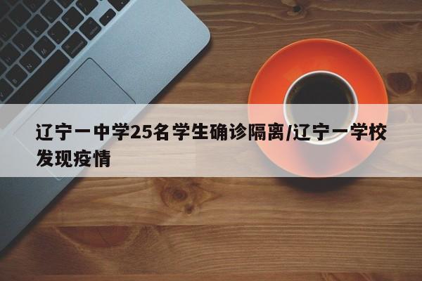 辽宁一中学25名学生确诊隔离/辽宁一学校发现疫情