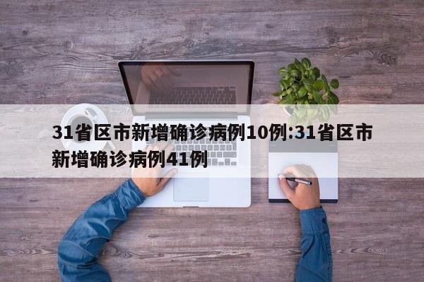 31省区市新增确诊病例10例:31省区市新增确诊病例41例