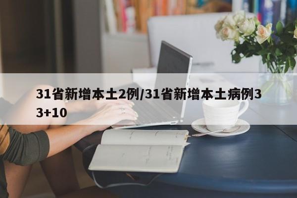 31省新增本土2例/31省新增本土病例33+10
