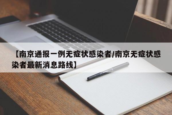 【南京通报一例无症状感染者/南京无症状感染者最新消息路线】