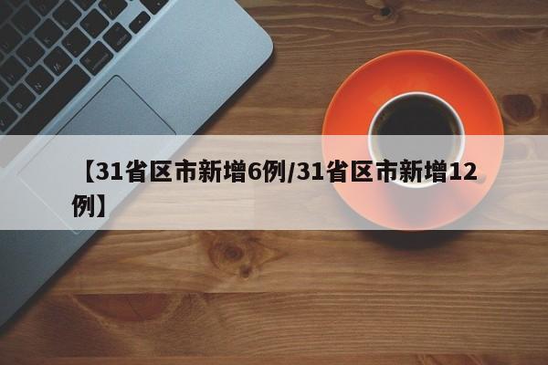 【31省区市新增6例/31省区市新增12例】
