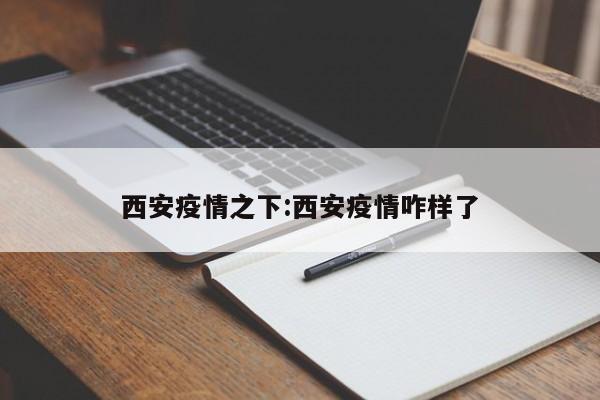 西安疫情之下:西安疫情咋样了