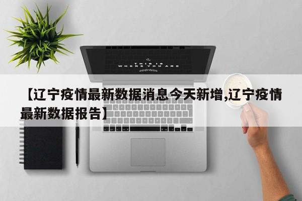 【辽宁疫情最新数据消息今天新增,辽宁疫情最新数据报告】