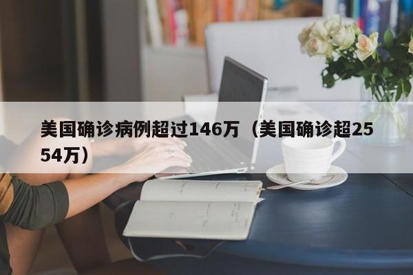美国确诊病例超过146万(美国确诊超2554万)