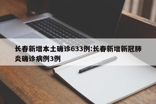 长春新增本土确诊633例:长春新增新冠肺炎确诊病例3例