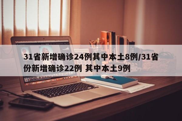 31省新增确诊24例其中本土8例/31省份新增确诊22例 其中本土9例