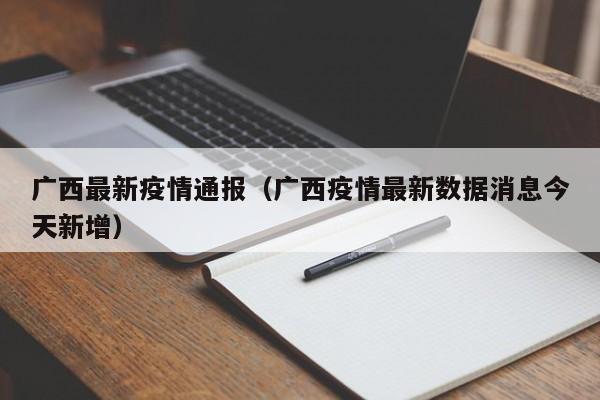广西最新疫情通报(广西疫情最新数据消息今天新增)
