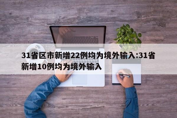 31省区市新增22例均为境外输入:31省新增10例均为境外输入